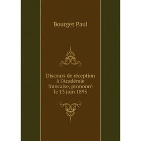 Книга Discours de réception à l'Académie francaise, prononcé le 13 juin 1895. Bourget Paul
Книга Discours de réception à l'Académie francaise, prononcé le 13 juin 1895. Bourget Paul