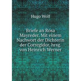 Книга Briefe an Rosa Mayreder. Mit einem Nachwort der Dichterin der Corregidor, hrsg. von Heinrich Werner. Hugo Wolf
Книга Briefe an Rosa Mayreder. Mit einem Nachwort der Dichterin der Corregidor, hrsg. von Heinrich Werner. Hugo Wolf