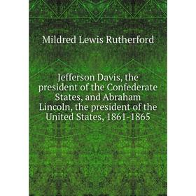 Книга Jefferson Davis, the president of the Confederate States, and Abraham Lincoln, the president of the United States, 1861-1865
Книга Jefferson Davis, the president of the Confederate States, and Abraham Lincoln, the president of the United States, 1861-1865
