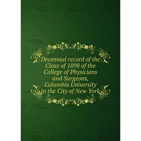Книга Decennial record of the Class of 1898 of the College of Physicians and Surgeons, Columbia University in the City of New York
Книга Decennial record of the Class of 1898 of the College of Physicians and Surgeons, Columbia University in the City of New York