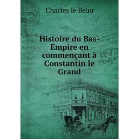 Книга Histoire du Bas-Empire en commençant à Constantin le Grand. Charles le Beau
Книга Histoire du Bas-Empire en commençant à Constantin le Grand. Charles le Beau