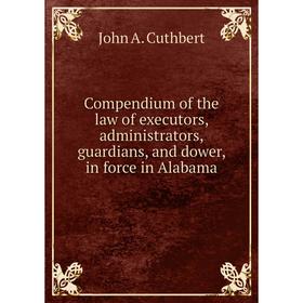 Книга Compendium of the law of executors, administrators, guardians, and dower, in force in Alabama. John A. Cuthbert
Книга Compendium of the law of executors, administrators, guardians, and dower, in force in Alabama. John A. Cuthbert