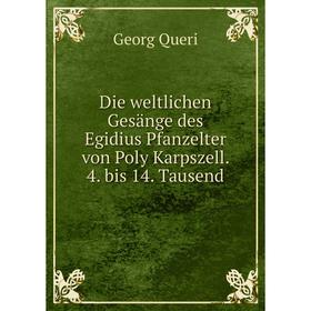 Книга Die weltlichen Gesänge des Egidius Pfanzelter von Poly Karpszell. 4. bis 14. Tausend. Georg Queri
Книга Die weltlichen Gesänge des Egidius Pfanzelter von Poly Karpszell. 4. bis 14. Tausend. Georg Queri
