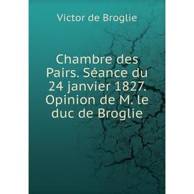 Книга Chambre des Pairs. Séance du 24 janvier 1827. Opinion de M. le duc de Broglie. Victor de Broglie
Книга Chambre des Pairs. Séance du 24 janvier 1827. Opinion de M. le duc de Broglie. Victor de Broglie