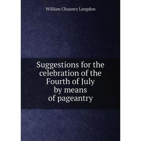 Книга Suggestions for the celebration of the Fourth of July by means of pageantry. William Chauncy Langdon
Книга Suggestions for the celebration of the Fourth of July by means of pageantry. William Chauncy Langdon