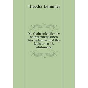 Книга Die Grabdenkmäler des württembergischen Fürstenhauses und ihre Meister im 16. Jahrhundert. Theodor Demmler
Книга Die Grabdenkmäler des württembergischen Fürstenhauses und ihre Meister im 16. Jahrhundert. Theodor Demmler