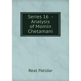 Книга Series 16 -Analysis of Momin Chetamani. Real Patidar 
Книга Series 16 -Analysis of Momin Chetamani. Real Patidar