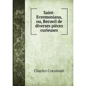 Книга Saint - Evremoniana, ou, Recueil de diverses pièces curieuses. Charles Cotolendi
Книга Saint - Evremoniana, ou, Recueil de diverses pièces curieuses. Charles Cotolendi