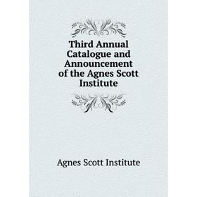 Книга Third Annual Catalogue and Announcement of the Agnes Scott Institute. Agnes Scott Institute
Книга Third Annual Catalogue and Announcement of the Agnes Scott Institute. Agnes Scott Institute