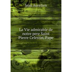 Книга La Vie admirable de notre pere Saint Pierre Celestin, Pape
Книга La Vie admirable de notre pere Saint Pierre Celestin, Pape