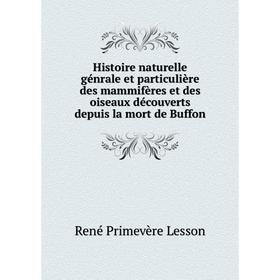 Книга Histoire naturelle génrale et particulière des mammifères et des oiseaux découverts depuis la mort de Buffon. René Primevère Lesson
Книга Histoire naturelle génrale et particulière des mammifères et des oiseaux découverts depuis la mort de Buffon. René Primevère Lesson