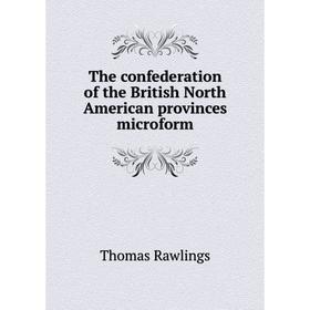 Книга The confederation of the British North American provinces microform. Thomas Rawlings
Книга The confederation of the British North American provinces microform. Thomas Rawlings