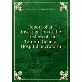 Книга Report of an investigation of the Trustees of the Toronto General Hospital microform. Toronto General Hospital. Trustees
Книга Report of an investigation of the Trustees of the Toronto General Hospital microform. Toronto General Hospital. Trustees