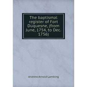 Книга The baptismal register of Fort Duquesne, (from June, 1754, to Dec. 1756). Andrew Arnold Lambing
Книга The baptismal register of Fort Duquesne, (from June, 1754, to Dec. 1756). Andrew Arnold Lambing
