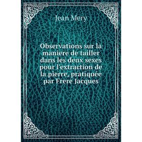 Книга Observations sur la maniere de tailler dans les deux sexes pour l'extraction de la pierre, pratiquée par Frere Jacques
Книга Observations sur la maniere de tailler dans les deux sexes pour l'extraction de la pierre, pratiquée par Frere Jacques