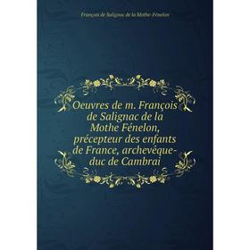 Книга Oeuvres de m François de Salignac de la Mothe Fénelon, précepteur des enfants de France, archevêque-duc de Cambrai
Книга Oeuvres de m François de Salignac de la Mothe Fénelon, précepteur des enfants de France, archevêque-duc de Cambrai