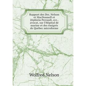 Книга Rapport des Drs. Nelson et MacDonnell et Zéphirin Perrault, ecr., avocat, sur l'Hôpital de marine et des émigrés de Québec microforme. Wolfred N
Книга Rapport des Drs. Nelson et MacDonnell et Zéphirin Perrault, ecr., avocat, sur l'Hôpital de marine et des émigrés de Québec microforme. Wolfred N