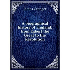 Книга A biographical history of England, from Egbert the Great to the Revolution. James Granger
Книга A biographical history of England, from Egbert the Great to the Revolution. James Granger