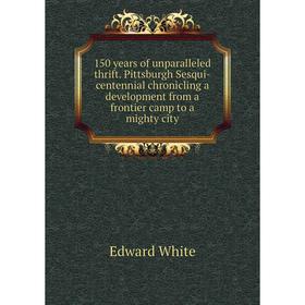 Книга 150 years of unparalleled thrift. Pittsburgh Sesqui-centennial chronicling a development from a frontier camp to a mighty city. Edward White
Книга 150 years of unparalleled thrift. Pittsburgh Sesqui-centennial chronicling a development from a frontier camp to a mighty city. Edward White