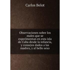 Книга Observaciones sobre los males que se esperimentan en esta isla de Cuba desde la infancia, y consejos dados a las madres, y al bello sexo
Книга Observaciones sobre los males que se esperimentan en esta isla de Cuba desde la infancia, y consejos dados a las madres, y al bello sexo