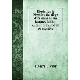 Книга Étude sur le Mystère du siège d'Orléans et sur Jacques Millet, auteur présumé de ce mystère. Henri Tivier
Книга Étude sur le Mystère du siège d'Orléans et sur Jacques Millet, auteur présumé de ce mystère. Henri Tivier