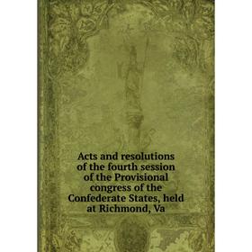 Книга Acts and resolutions of the fourth session of the Provisional congress of the Confederate States, held at Richmond, Va
Книга Acts and resolutions of the fourth session of the Provisional congress of the Confederate States, held at Richmond, Va