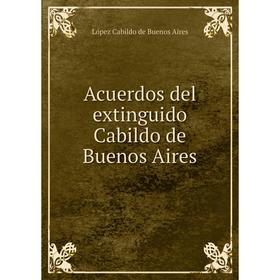 Книга Acuerdos del extinguido Cabildo de Buenos Aires. López Cabildo de Buenos Aires
Книга Acuerdos del extinguido Cabildo de Buenos Aires. López Cabildo de Buenos Aires