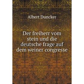 Книга Der freiherr vom stein und die deutsche frage auf dem weiner congresse. Albert Duncker
Книга Der freiherr vom stein und die deutsche frage auf dem weiner congresse. Albert Duncker