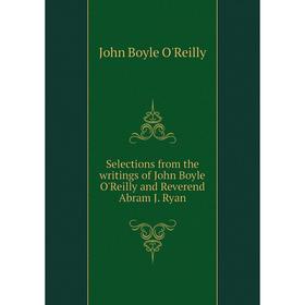 Книга Selections from the writings of John Boyle O'Reilly and Reverend Abram J. Ryan. John Boyle O'Reilly
Книга Selections from the writings of John Boyle O'Reilly and Reverend Abram J. Ryan. John Boyle O'Reilly