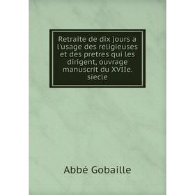 Книга Retraite de dix jours a l'usage des religieuses et des pretres qui les dirigent, ouvrage manuscrit du XVIIe. siecle. Abbé Gobaille
Книга Retraite de dix jours a l'usage des religieuses et des pretres qui les dirigent, ouvrage manuscrit du XVIIe. siecle. Abbé Gobaille