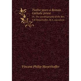 Книга Twelve years a Roman Catholic priestOr, The autobiography of the Rev. V.P. Mayerhoffer, M.A. microform. Vincent Philip Mayerhoffer
Книга Twelve years a Roman Catholic priestOr, The autobiography of the Rev. V.P. Mayerhoffer, M.A. microform. Vincent Philip Mayerhoffer