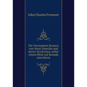 Книга Die Vereinigten Staaten von Nord-Amerika und deren Territorien, nebst einem Blick auf Kanada microform. John Charles Frémont
Книга Die Vereinigten Staaten von Nord-Amerika und deren Territorien, nebst einem Blick auf Kanada microform. John Charles Frémont