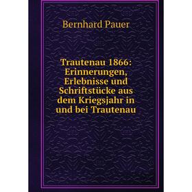 Книга Trautenau 1866: Erinnerungen, Erlebnisse und Schriftstücke aus dem Kriegsjahr in und bei Trautenau. Bernhard Pauer
Книга Trautenau 1866: Erinnerungen, Erlebnisse und Schriftstücke aus dem Kriegsjahr in und bei Trautenau. Bernhard Pauer