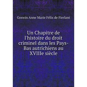 Книга Un Chapitre de l'histoire du droit criminel dans les Pays - Bas autrichiens au XVIIIe siècle. Goswin Anne Marie Félix de Fierlant
Книга Un Chapitre de l'histoire du droit criminel dans les Pays - Bas autrichiens au XVIIIe siècle. Goswin Anne Marie Félix de Fierlant