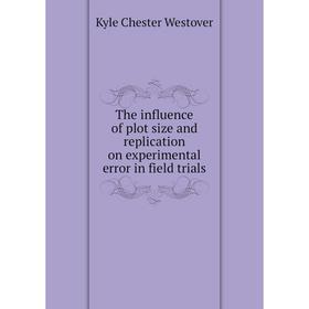 Книга The influence of plot size and replication on experimental error in field trials. Kyle Chester Westover
Книга The influence of plot size and replication on experimental error in field trials. Kyle Chester Westover