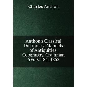 Книга Anthon's Classical Dictionary, Manuals of Antiquities, Geography, Grammar. 6 vols. 18411852. Charles Anthon
Книга Anthon's Classical Dictionary, Manuals of Antiquities, Geography, Grammar. 6 vols. 18411852. Charles Anthon