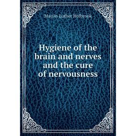 Книга Hygiene of the brain and nerves and the cure of nervousness. Martin Luther Holbrook
Книга Hygiene of the brain and nerves and the cure of nervousness. Martin Luther Holbrook