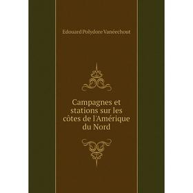 Книга Campagnes et stations sur les côtes de l'Amérique du Nord. Edouard Polydore Vanéechout
Книга Campagnes et stations sur les côtes de l'Amérique du Nord. Edouard Polydore Vanéechout