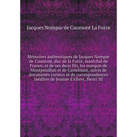 Книга Mémoires authentiques de Jacques Nompar de Caumont, duc de la Force, maréchal de France, et de ses deux fils, les marquis de Montpouillan et de
Книга Mémoires authentiques de Jacques Nompar de Caumont, duc de la Force, maréchal de France, et de ses deux fils, les marquis de Montpouillan et de