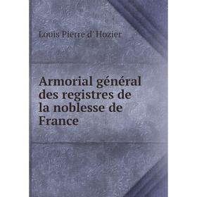 Книга Armorial général des registres de la noblesse de France. Louis Pierre d' Hozier
Книга Armorial général des registres de la noblesse de France. Louis Pierre d' Hozier
