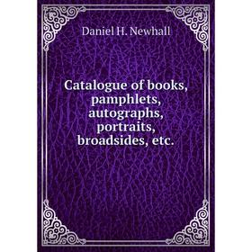 Книга Catalogue of books, pamphlets, autographs, portraits, broadsides, etc.. Daniel H. Newhall
Книга Catalogue of books, pamphlets, autographs, portraits, broadsides, etc.. Daniel H. Newhall