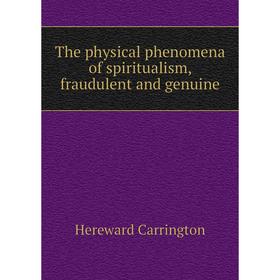 Книга The physical phenomena of spiritualism, fraudulent and genuine. Hereward Carrington
Книга The physical phenomena of spiritualism, fraudulent and genuine. Hereward Carrington