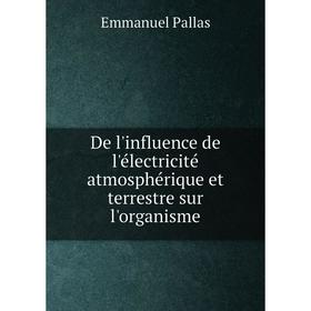 Книга De l'influence de l'électricité atmosphérique et terrestre sur l'organisme. Emmanuel Pallas
Книга De l'influence de l'électricité atmosphérique et terrestre sur l'organisme. Emmanuel Pallas
