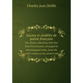 Книга Leçons et modèles de poésie françaiseOr, Choice selections from the best French poets, arranged in chronological order, from the ninth century
Книга Leçons et modèles de poésie françaiseOr, Choice selections from the best French poets, arranged in chronological order, from the ninth century