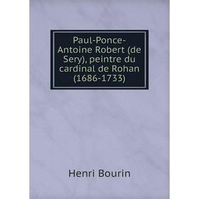 Книга Paul-Ponce-Antoine Robert (de Sery), peintre du cardinal de Rohan (1686-1733). Henri Bourin
Книга Paul-Ponce-Antoine Robert (de Sery), peintre du cardinal de Rohan (1686-1733). Henri Bourin