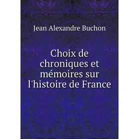 Книга Choix de chroniques et mémoires sur l'histoire de France. Jean Alexandre Buchon 
Книга Choix de chroniques et mémoires sur l'histoire de France. Jean Alexandre Buchon