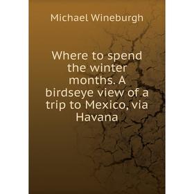 Книга Where to spend the winter months. A birdseye view of a trip to Mexico, via Havana. Michael Wineburgh
Книга Where to spend the winter months. A birdseye view of a trip to Mexico, via Havana. Michael Wineburgh
