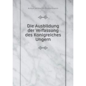Книга Die Ausbildung der Verfassung des Konigreiches Ungern. Anton Wilhelm Gustermann
Книга Die Ausbildung der Verfassung des Konigreiches Ungern. Anton Wilhelm Gustermann