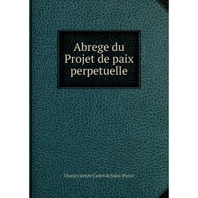 Книга Abrege du Projet de paix perpetuelle. Charles Irénée Castel de Saint - Pierre
Книга Abrege du Projet de paix perpetuelle. Charles Irénée Castel de Saint - Pierre