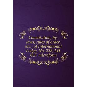 Книга Constitution, by-laws, rules of order, etc., of International Lodge, No. 228, I.O.O.F. microform
Книга Constitution, by-laws, rules of order, etc., of International Lodge, No. 228, I.O.O.F. microform